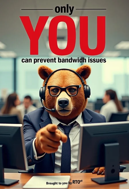 A parody poster titled "only YOU can prevent bandwidth issues" playing on the famous fire prevention posters featuring Smokey the bear. The poster features a stern-looking bear wearing business casual office attire, wearing glasses and a headset. He is pointing at the viewer. He is sitting at a modern office cubicle, with a laptop docked to two monitors.
Behind him, a busy office scene with people sitting in cubicles. The bear's expression is intense, yet comically serious, as if he's about to take on the world.
The title "only YOU can prevent bandwidth issues" is displayed in bold, stylized text at the top, with the "YOU" in bold red underlined font. The tagline beneath reads, "Brought to you by RTO"r.
The overall color scheme of the poster matches the famous Smokey fire prevention posters.