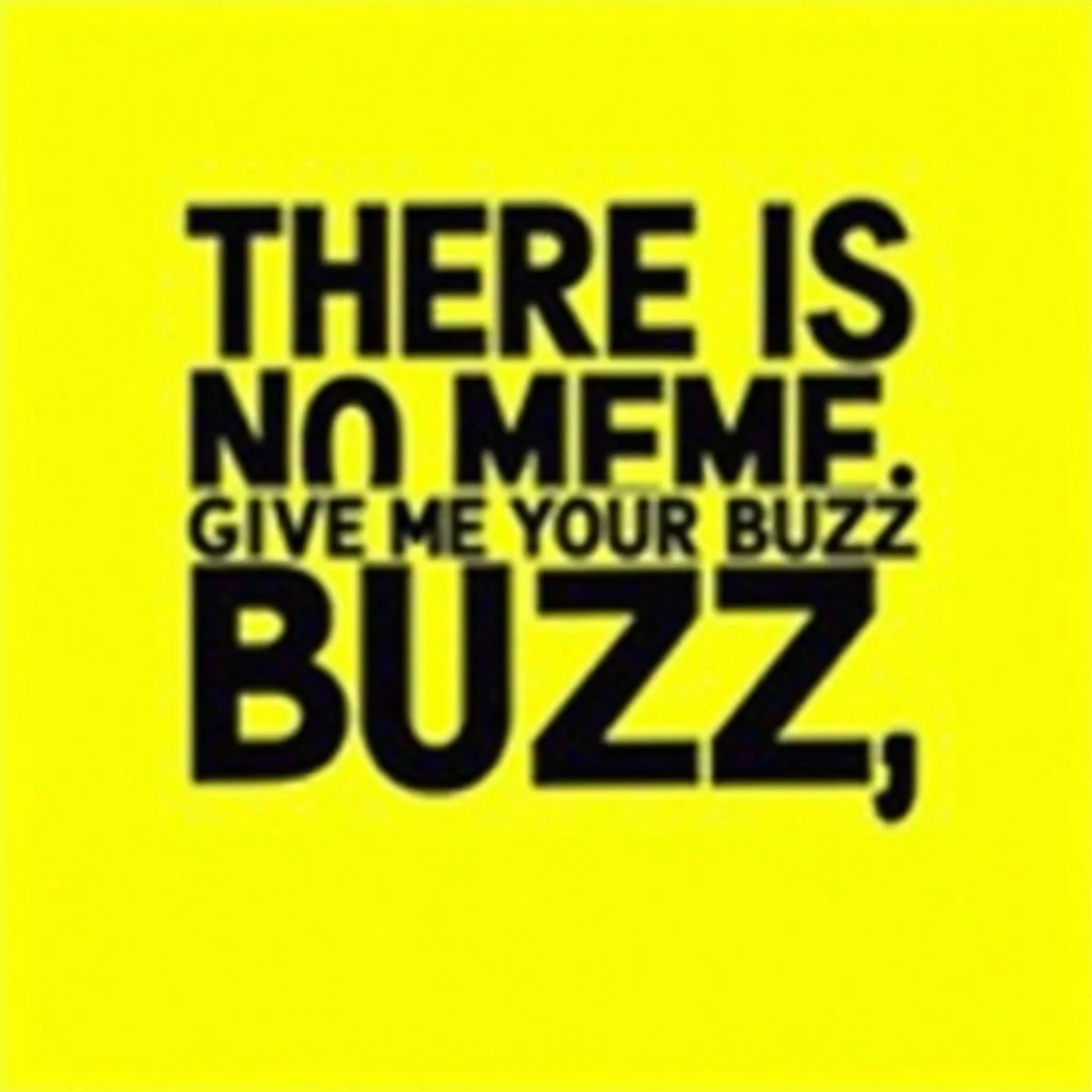A bold graphic design in a minimalistic style, showing the text "THERE IS NO MEME, GIVE ME YOUR BUZZ" in large, eye-catching, sans-serif font. The background is a vibrant color, like neon yellow or electric blue, with the text in contrasting black or white for a striking visual. The design should be slightly surreal or humorous, evoking the absurdity of internet meme culture. Include some subtle visual effects like shadows or highlights to give the text a three-dimensional feel.