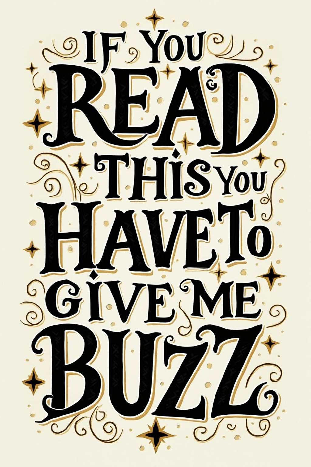 A stunning high definition poster featuring black vector letters that spell out the phrase "IF YOU READ THIS YOU HAVE TO GIVE ME BUZZ". The letters are intricately crafted with spiral designs and sharp edges. Surrounding the text are delicate swirls and gold accents that give the illustration an elegant aesthetic. The background is simple and clean, allowing the typography to take centre stage. This design would be perfect for a poster or digital display and would showcase the beauty of typography and modern design.