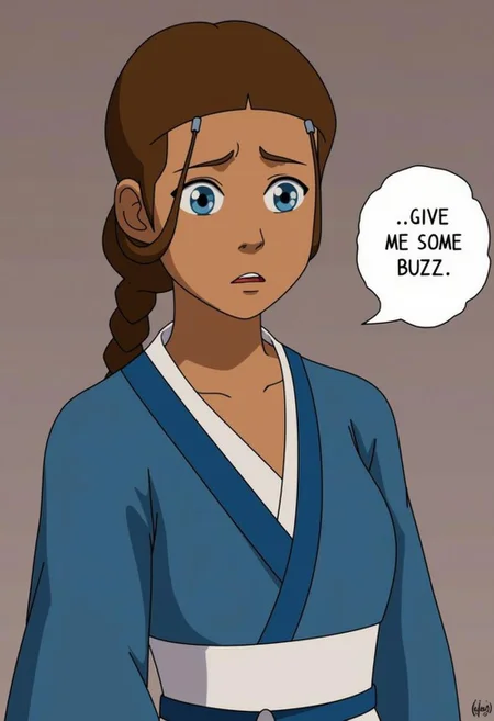 Katara is a woman with light brown skin, blue eyes, and brown hair tied into a single braid. She wears a traditional blue robe with a white sash tied around her waist. Her gaze is filled with sadness as she looks at the viewer, almost as if she is begging for something.
There is a text bubble next to her saying, "Give me some buzz."