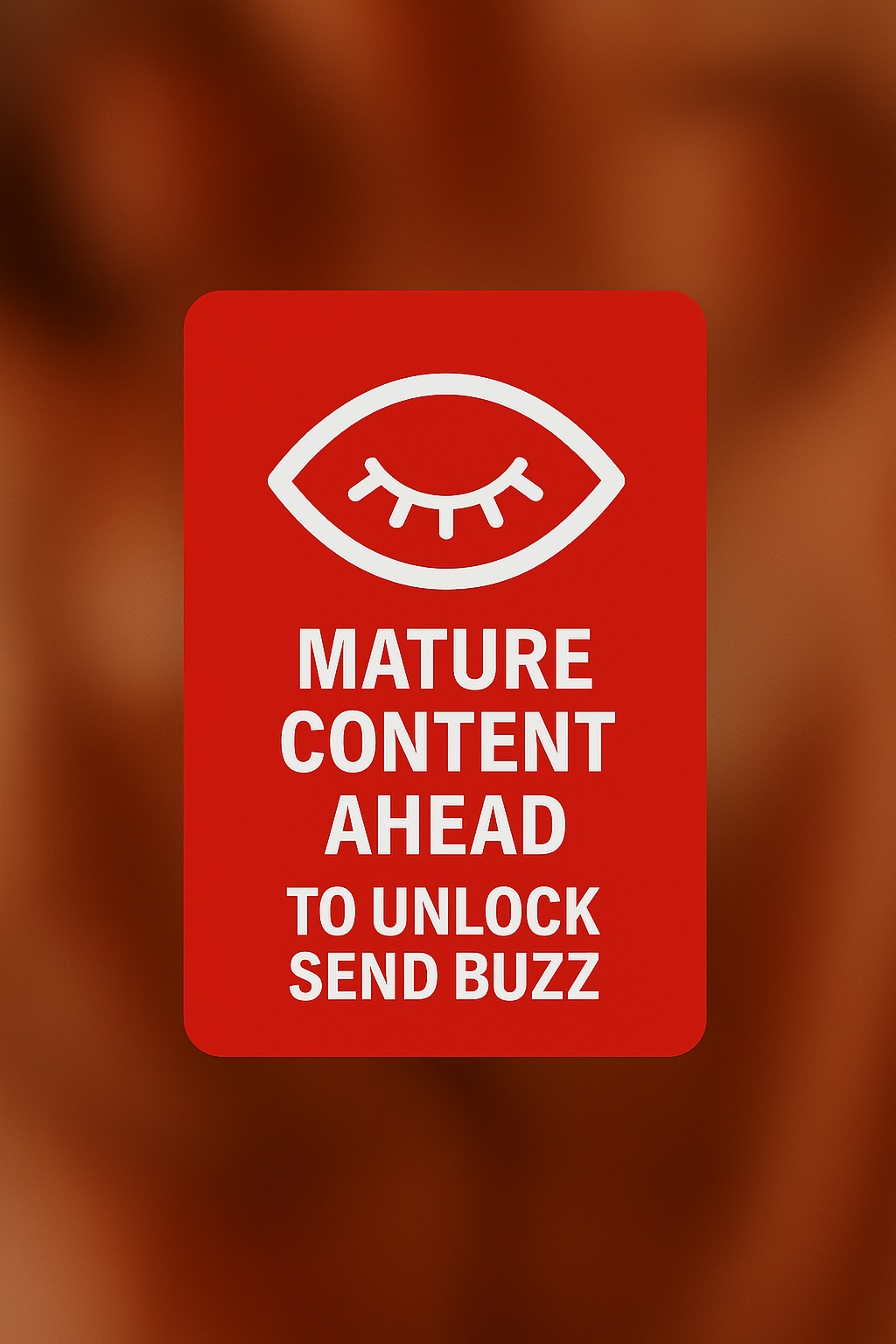 A blurred background and an closed eye icon on it. It's written "MATURE CONTENT AHEAD TO UNLOCK SEND BUZZ" under the icon in red and white, Potrait