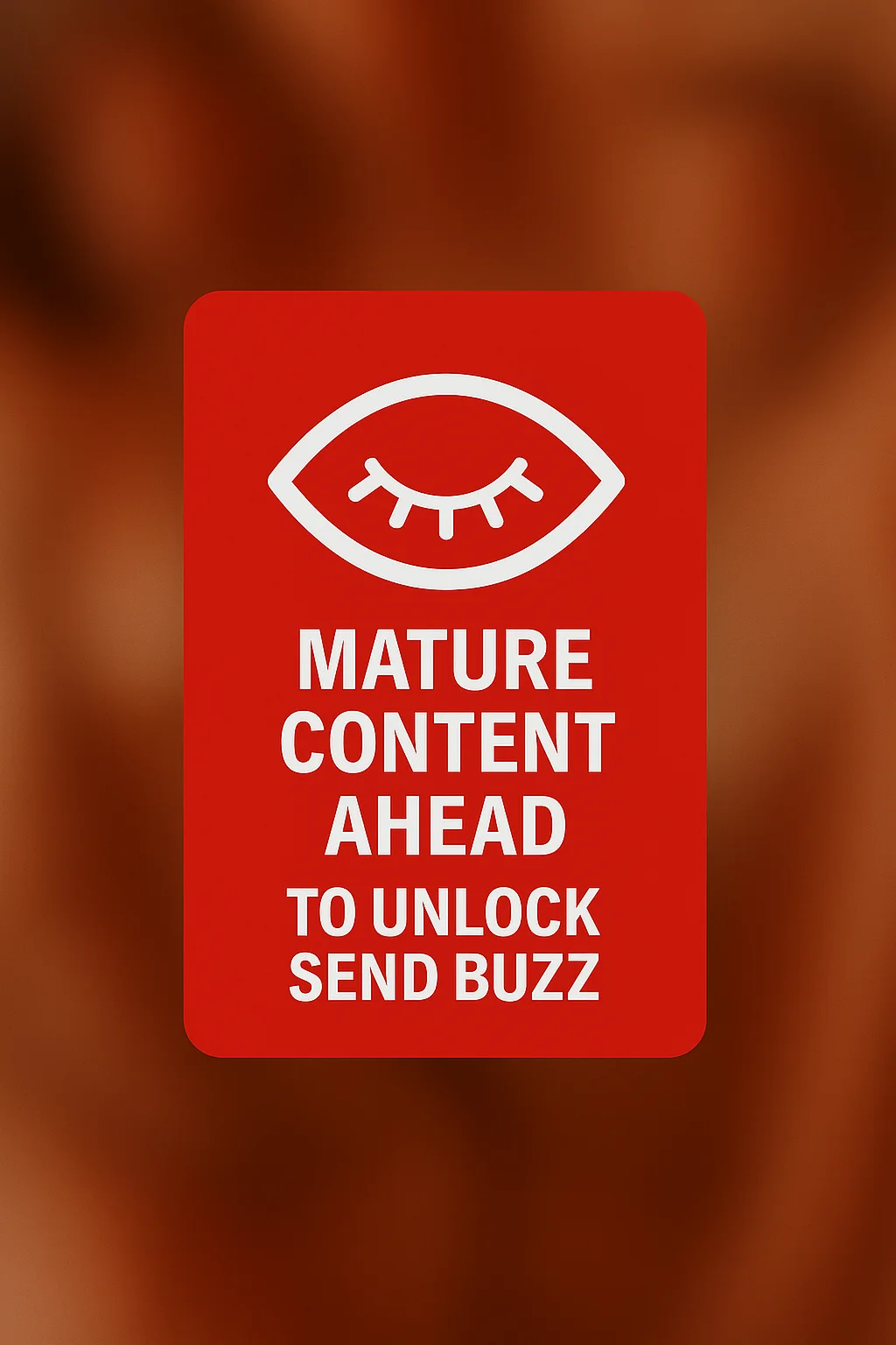 A blurred background and an closed eye icon on it. It's written "MATURE CONTENT AHEAD TO UNLOCK SEND BUZZ" under the icon in red and white, Potrait