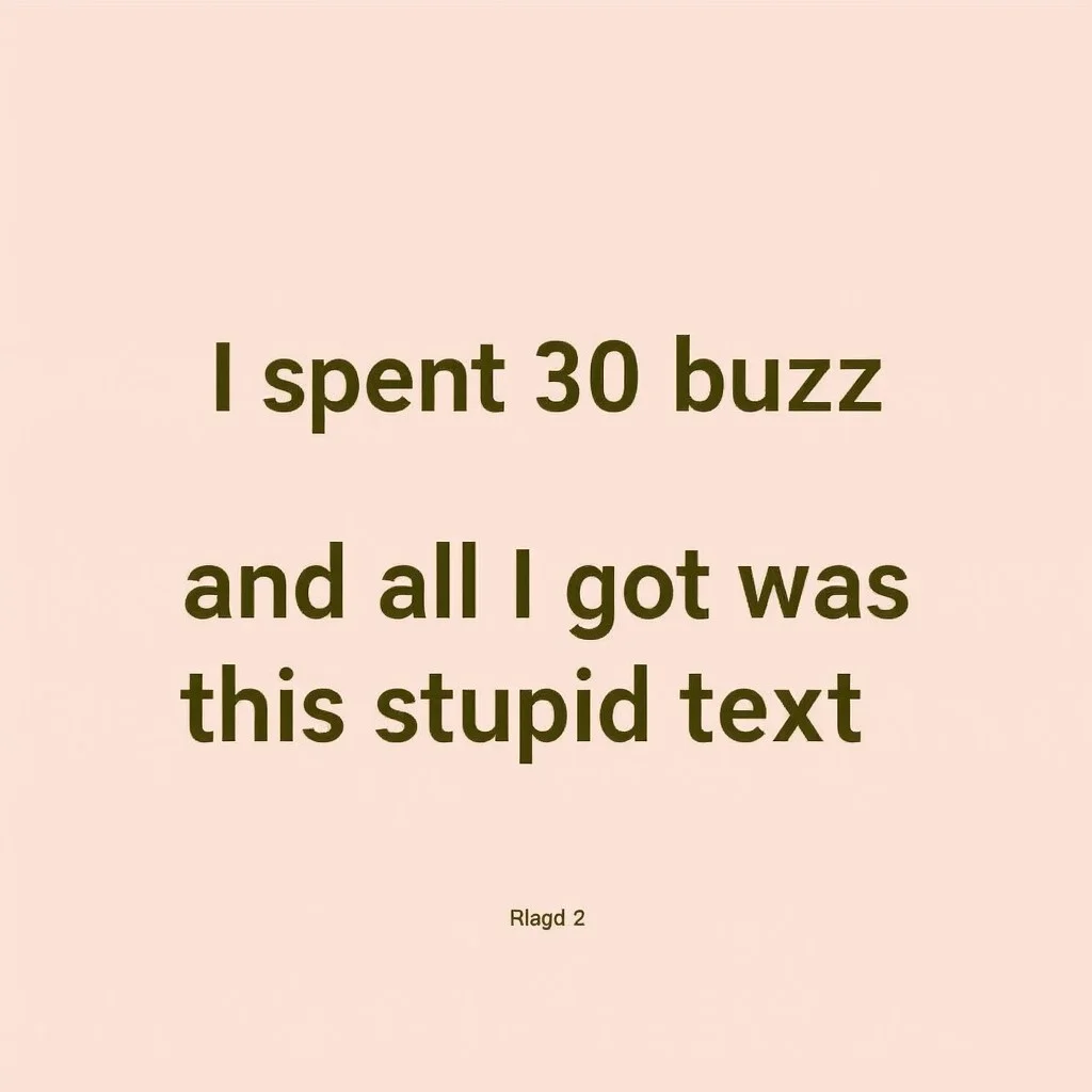 No Humans or characters. In a really standard, nonspecial, basic Times New Roman font, the text says: "I spent 30 buzz and all I got was this stupid text."