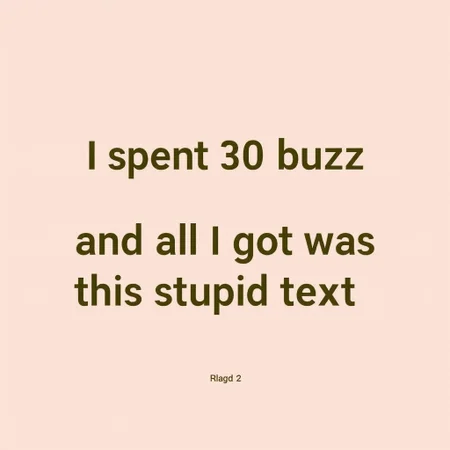No Humans or characters. In a really standard, nonspecial, basic Times New Roman font, the text says: "I spent 30 buzz and all I got was this stupid text."