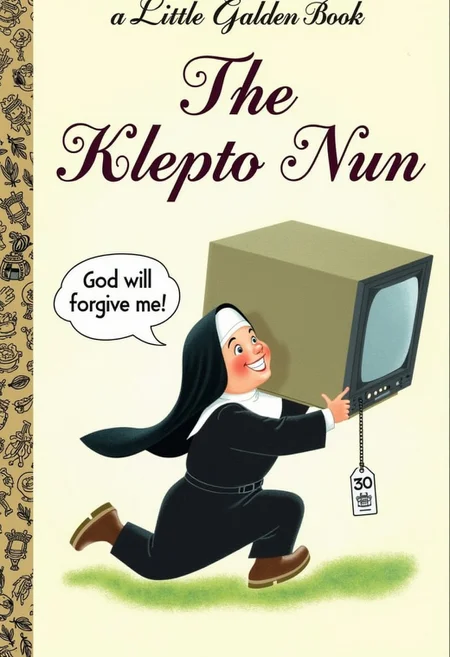 The front cover of a book in the "a Little Golden Book" series titled "The Klepto Nun". "a Little Golden Book" is written in cursive in golden letters in the upper left.  The cover depicts a Nun with a huge grin on her face running while carrying a large Television Set with a price tag hanging off of it, There is a speech bubble coming from the Nun saying "God will forgive me!".  The overall style of the illustration is playful with a soft pastel color palette.