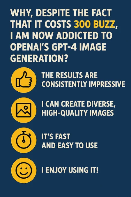 please create an information board on the topic: why, despite the fact that it costs 300 BUZZ, I am now addicted to OpenAI's GPT-image-1 image generation? and please write300 BUZZ in yellow colored letters, thanks.